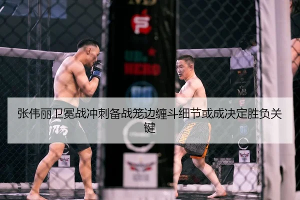 张伟丽卫冕战冲刺备战笼边缠斗细节或成决定胜负关键